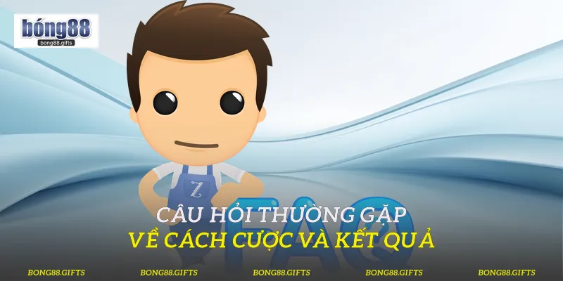 Câu hỏi thường gặp về cách cược và kết quả